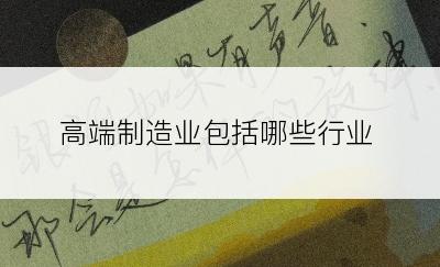 高端制造业包括哪些行业