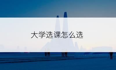 大学选课怎么选