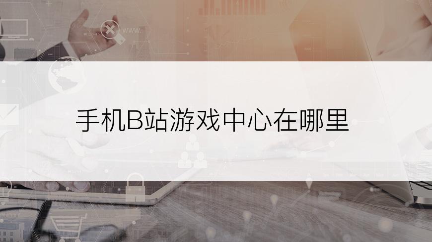 手机B站游戏中心在哪里
