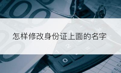 怎样修改身份证上面的名字
