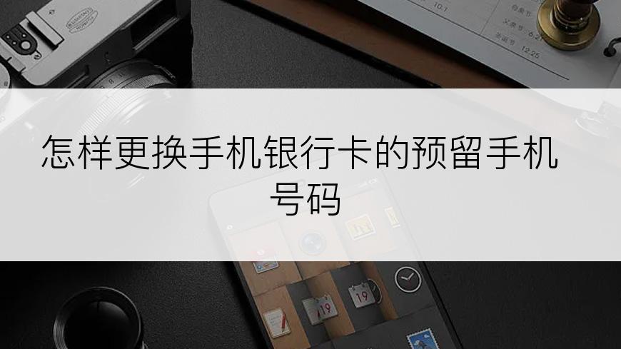 怎样更换手机银行卡的预留手机号码