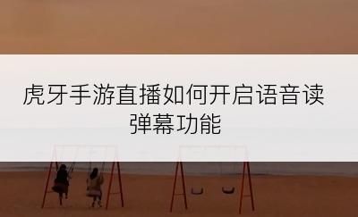虎牙手游直播如何开启语音读弹幕功能