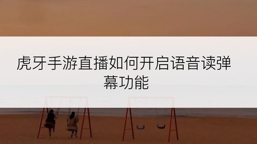虎牙手游直播如何开启语音读弹幕功能