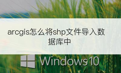 arcgis怎么将shp文件导入数据库中