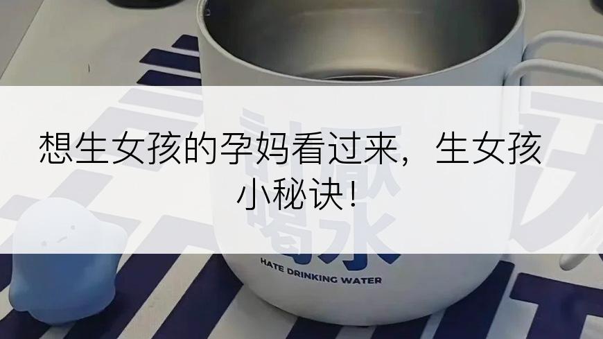 想生女孩的孕妈看过来，生女孩小秘诀！