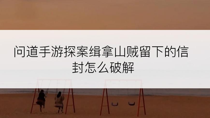 问道手游探案缉拿山贼留下的信封怎么破解