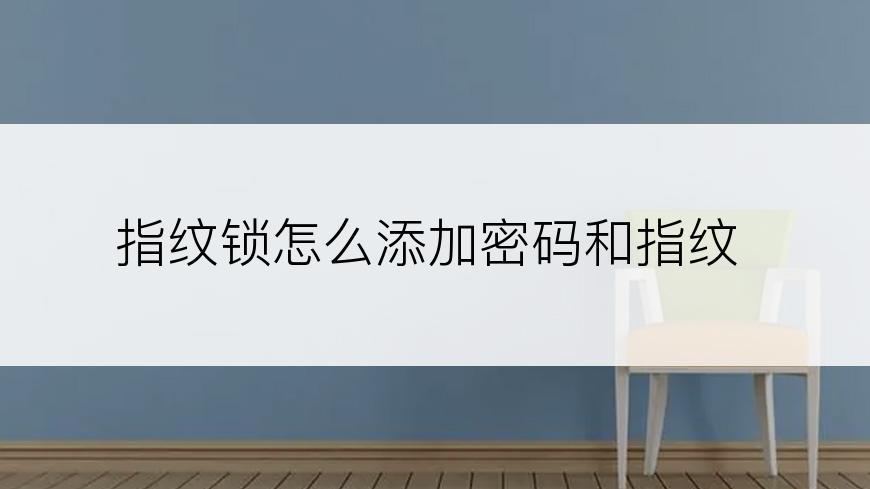 指纹锁怎么添加密码和指纹