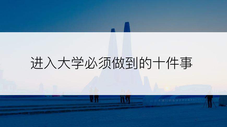 进入大学必须做到的十件事