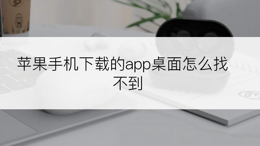 苹果手机下载的app桌面怎么找不到