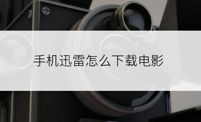 手机迅雷怎么下载电影
