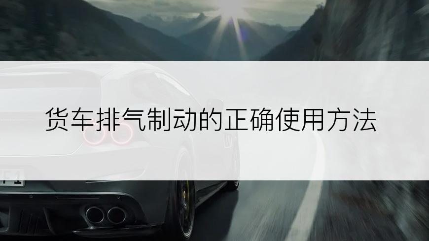 货车排气制动的正确使用方法