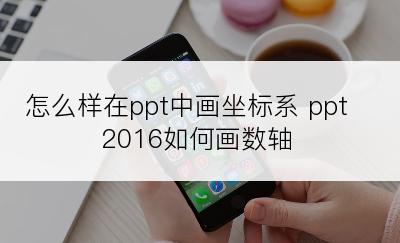 怎么样在ppt中画坐标系 ppt2016如何画数轴