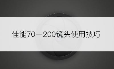 佳能70一200镜头使用技巧