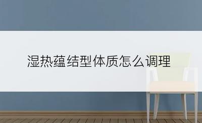 湿热蕴结型体质怎么调理