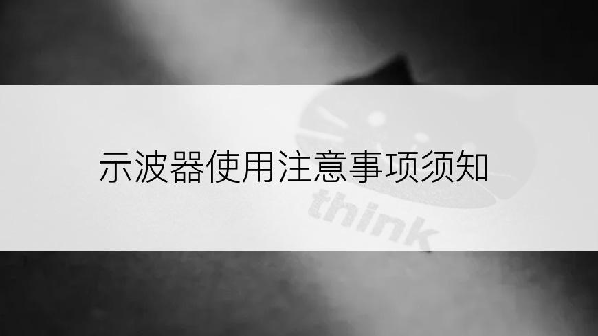 示波器使用注意事项须知