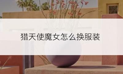 猎天使魔女怎么换服装