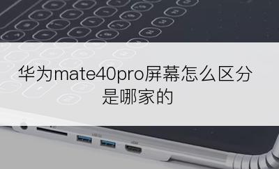 华为mate40pro屏幕怎么区分是哪家的