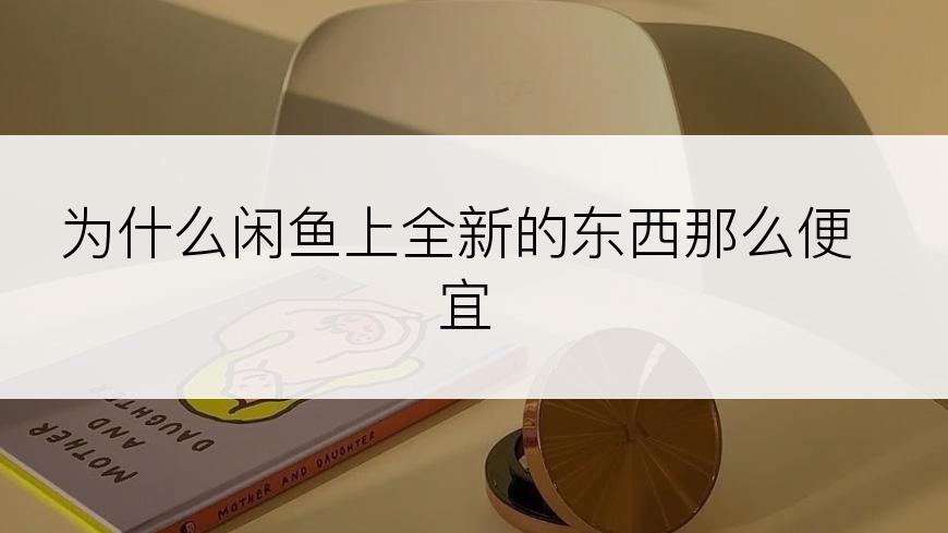 为什么闲鱼上全新的东西那么便宜