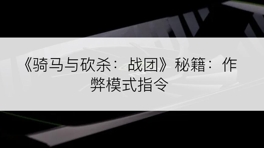 《骑马与砍杀：战团》秘籍：作弊模式指令