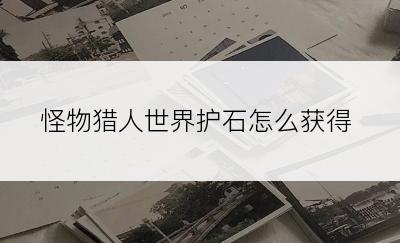 怪物猎人世界护石怎么获得