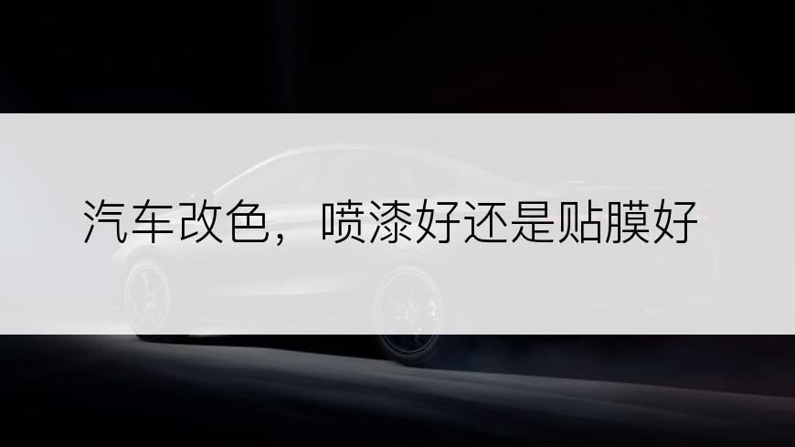 汽车改色，喷漆好还是贴膜好