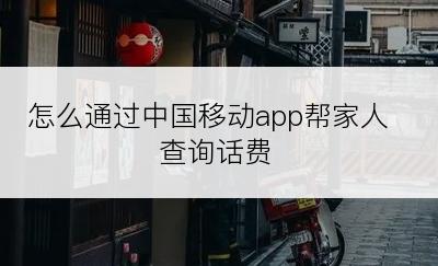 怎么通过中国移动app帮家人查询话费