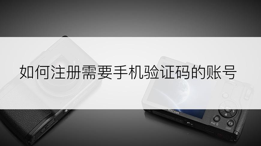 如何注册需要手机验证码的账号