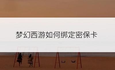 梦幻西游如何绑定密保卡
