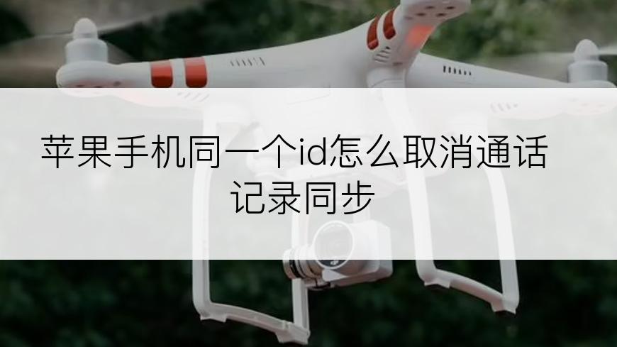 苹果手机同一个id怎么取消通话记录同步