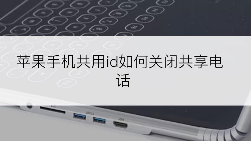 苹果手机共用id如何关闭共享电话