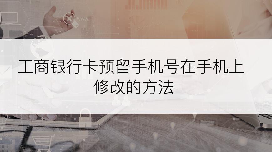 工商银行卡预留手机号在手机上修改的方法