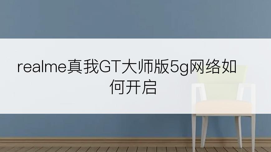 realme真我GT大师版5g网络如何开启