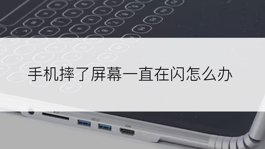 手机摔了屏幕一直在闪怎么办