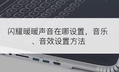 闪耀暖暖声音在哪设置，音乐、音效设置方法