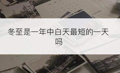 冬至是一年中白天最短的一天吗