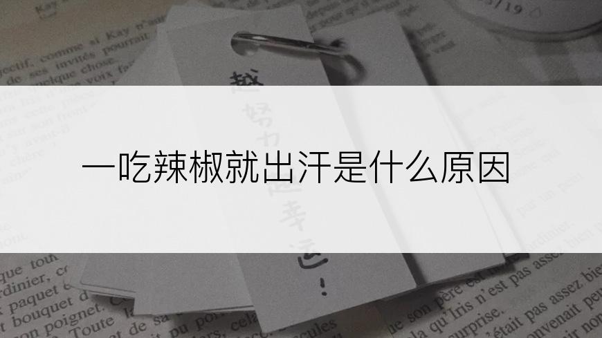 一吃辣椒就出汗是什么原因