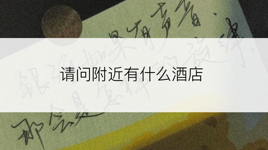 请问附近有什么酒店