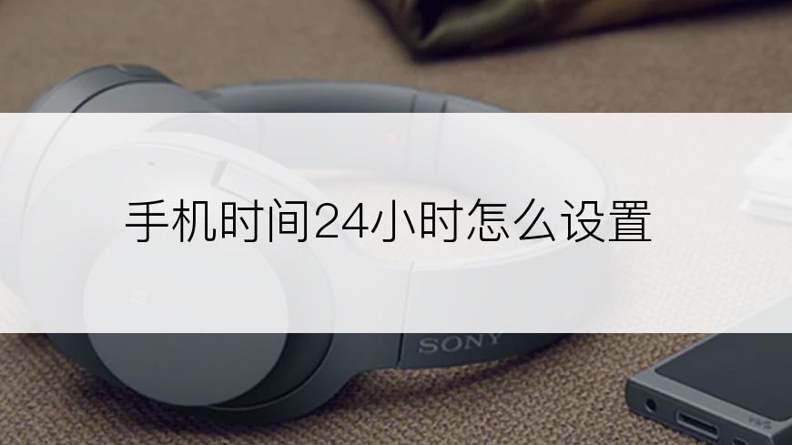 手机时间24小时怎么设置