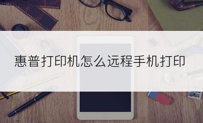 惠普打印机怎么远程手机打印