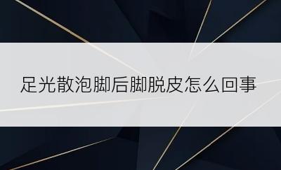 足光散泡脚后脚脱皮怎么回事