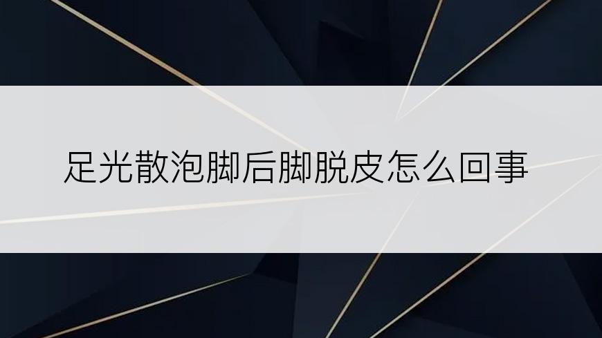 足光散泡脚后脚脱皮怎么回事