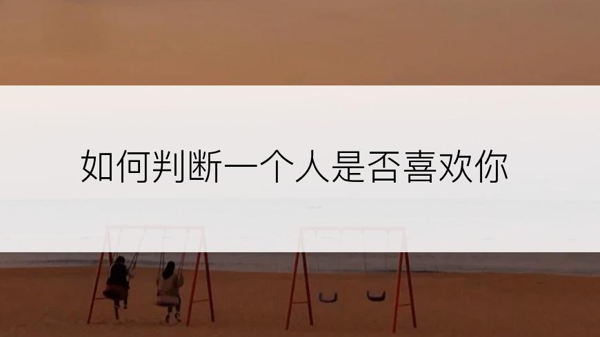 如何判断一个人是否喜欢你