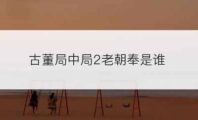 古董局中局2老朝奉是谁