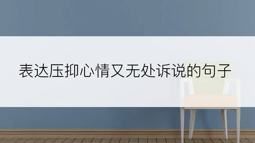 表达压抑心情又无处诉说的句子