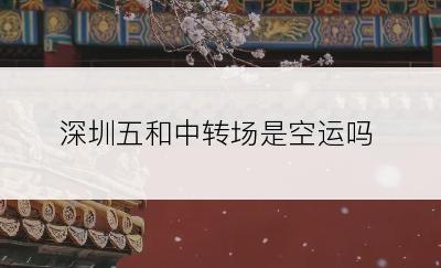 深圳五和中转场是空运吗