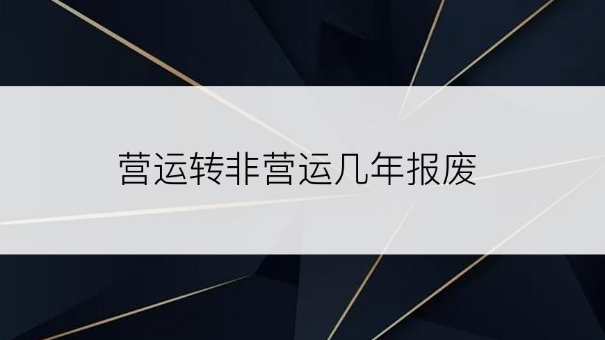 营运转非营运几年报废