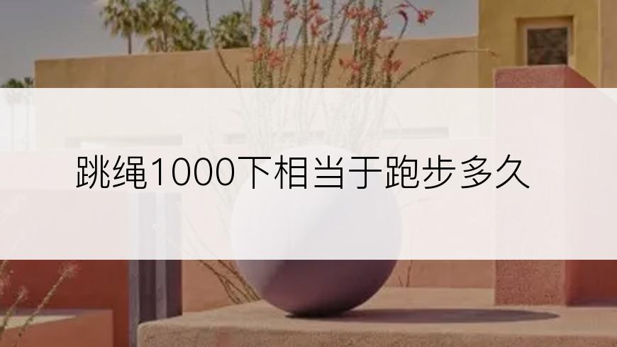 跳绳1000下相当于跑步多久