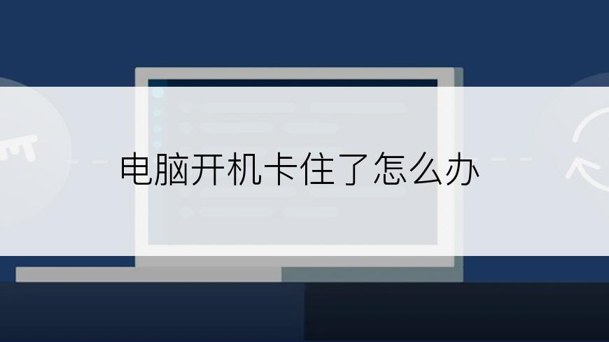 电脑开机卡住了怎么办