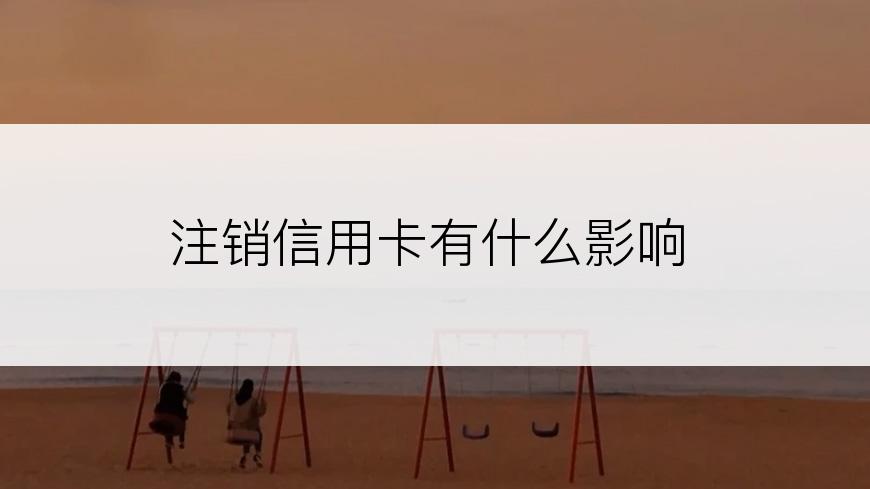 注销信用卡有什么影响