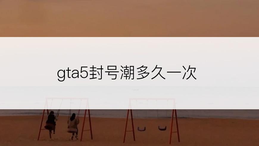 gta5封号潮多久一次